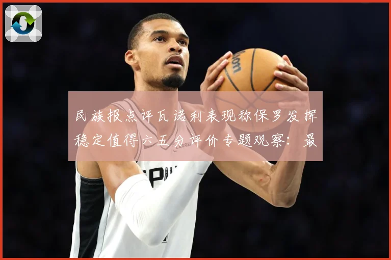 民族报点评瓦诺利表现称保罗发挥稳定值得六五分评价专题观察：最新赛事动态与深度分析