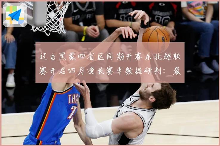 辽吉黑蒙四省区同期开赛东北超联赛开启四月漫长赛季数据研判：最新赛事动态与深度分析