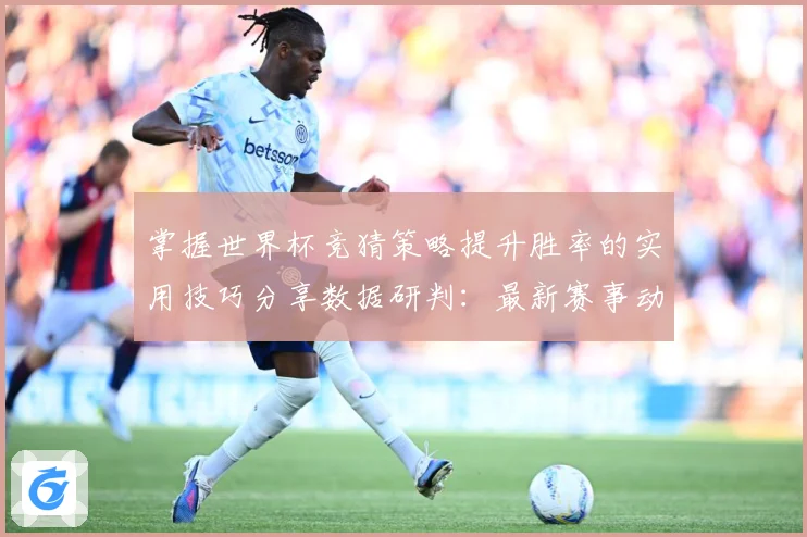掌握世界杯竞猜策略提升胜率的实用技巧分享数据研判：最新赛事动态与深度分析
