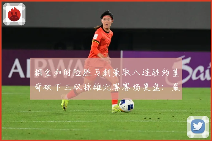 掘金加时险胜马刺豪取八连胜约基奇砍下三双称雄比赛赛场复盘：最新赛事动态与深度分析