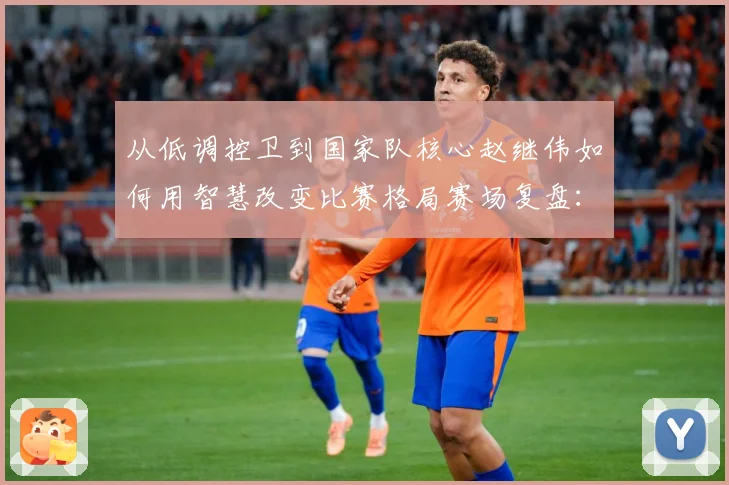 从低调控卫到国家队核心赵继伟如何用智慧改变比赛格局赛场复盘：最新赛事动态与深度分析