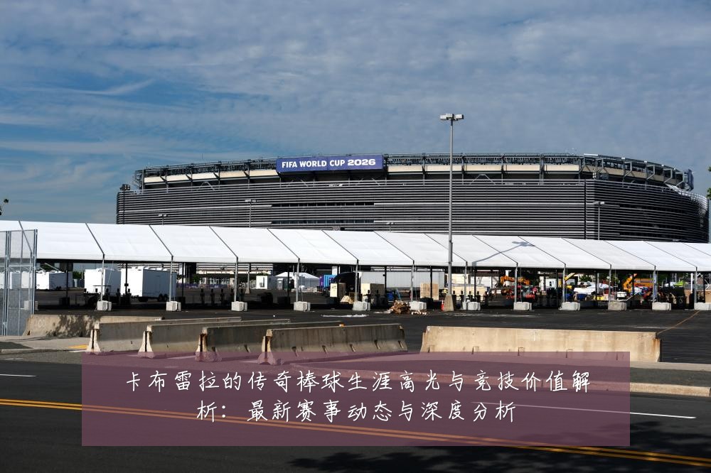 卡布雷拉的传奇棒球生涯高光与竞技价值解析:最新赛事动态与深度分析