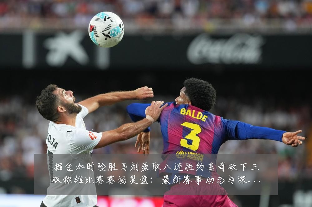 掘金加时险胜马刺豪取八连胜约基奇砍下三双称雄比赛赛场复盘:最新赛事动态与深度分析