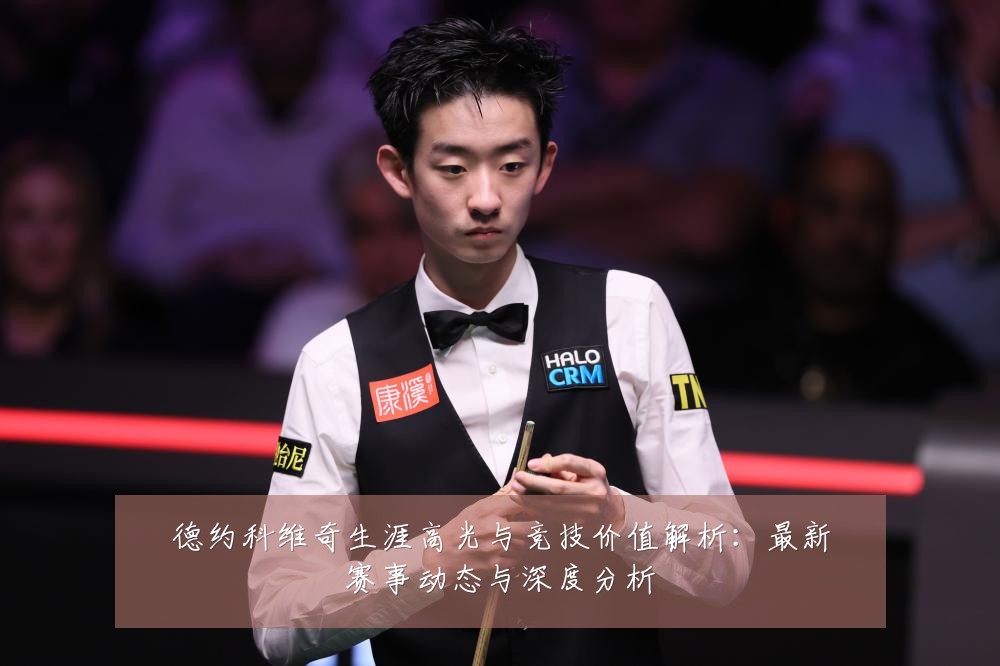 德约科维奇生涯高光与竞技价值解析:最新赛事动态与深度分析